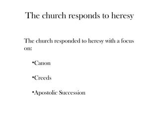 The church responds to heresy

The church responded to heresy with a focus
on:

   •Canon

   •Creeds

   •Apostolic Succession
 