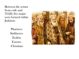 Between the return
from exile and
70AD, five major
sects formed within
Judaism:

    Pharisees
    Sadducees
     Zealots
     Essenes
    Christians
 