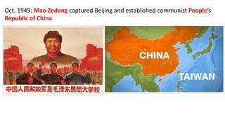 Oct. 1949: Mao Zedong captured Beijing and established communist People’s
Republic of China
 