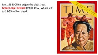 Jan. 1958: China began the disastrous
Great Leap Forward (1958-1962) which led
to 18-55 million dead.
 