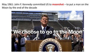 May 1961: John F. Kennedy committed US to moonshot – to put a man on the
Moon by the end of the decade
 