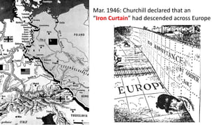 Mar. 1946: Churchill declared that an
“Iron Curtain” had descended across Europe
 