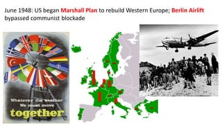 June 1948: US began Marshall Plan to rebuild Western Europe; Berlin Airlift
bypassed communist blockade
 