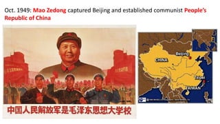 Oct. 1949: Mao Zedong captured Beijing and established communist People’s
Republic of China
 