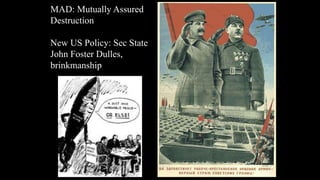 MAD: Mutually Assured
Destruction
New US Policy: Sec State
John Foster Dulles,
brinkmanship
 