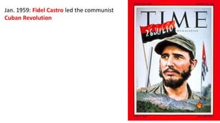 Jan. 1959: Fidel Castro led the communist
Cuban Revolution
 