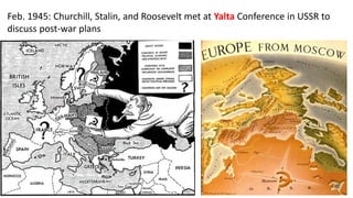 Feb. 1945: Churchill, Stalin, and Roosevelt met at Yalta Conference in USSR to
discuss post-war plans
 