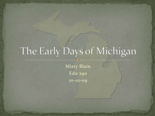 Misty Blain Edu 290 10-01-09 The Early Days of Michigan 