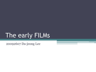 The early FILMs 20092607 Da-jeong Lee 