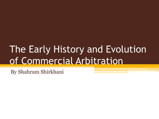 The Early History and Evolution
of Commercial Arbitration
By Shahram Shirkhani
 