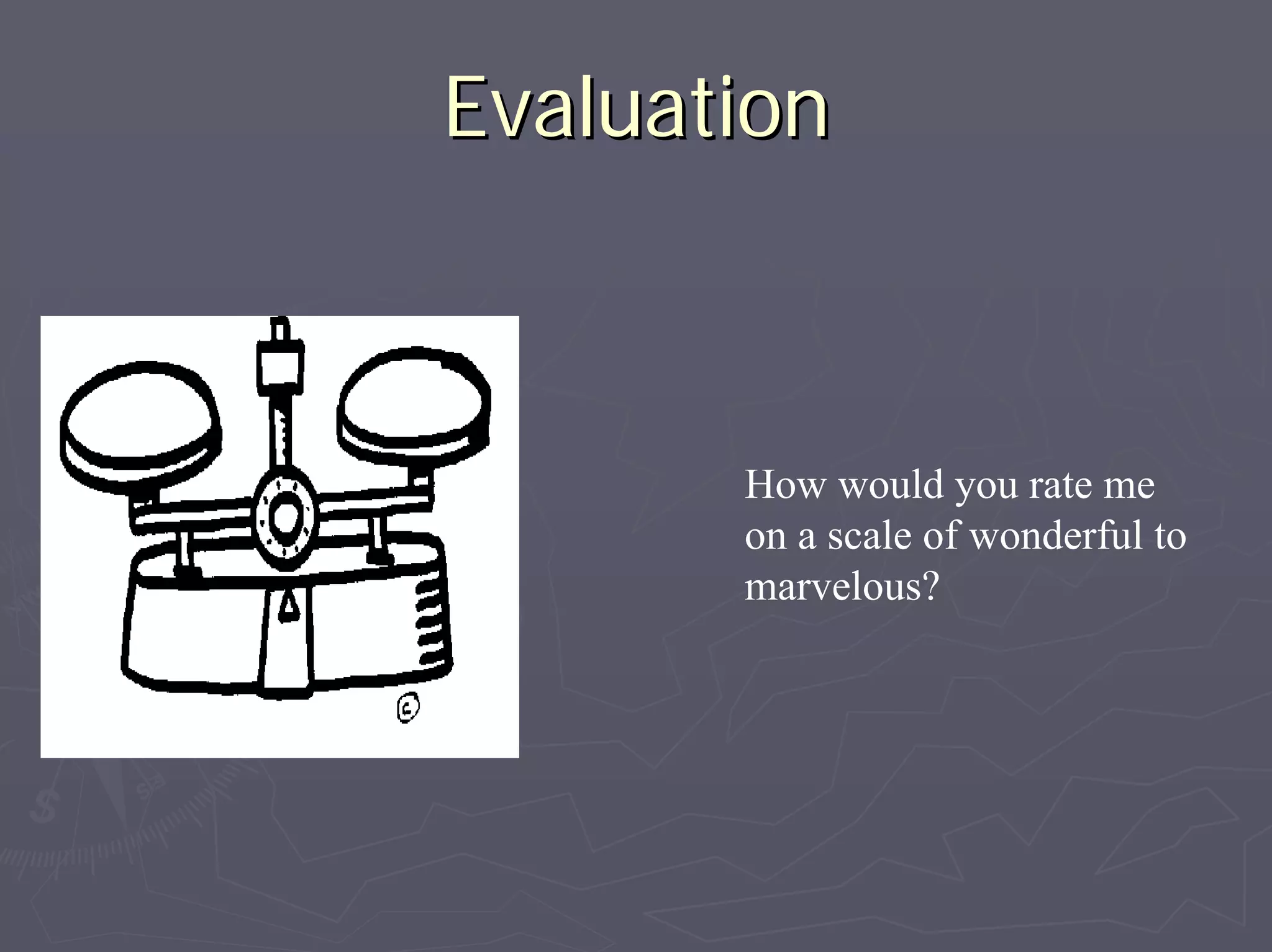 EvaluationEvaluation
How would you rate me
on a scale of wonderful to
marvelous?
 