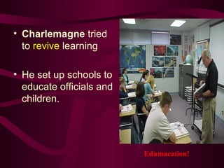 Charlemagne  tried to  revive  learning  He set up schools to educate officials and children. Edumacation! 