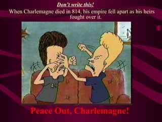 Peace Out, Charlemagne! When Charlemagne died in 814, his empire fell apart as his heirs fought over it. Don’t write this! 