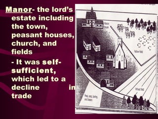 Manor - the lord’s estate including the town, peasant houses, church, and fields - It was  self-sufficient,  which led to a decline  in trade 