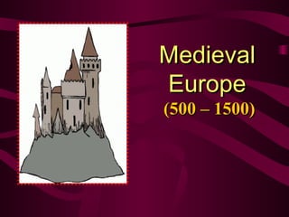 Medieval Europe   (500 – 1500) 