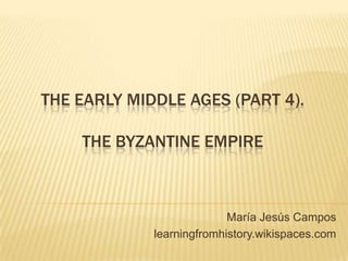 THE EARLY MIDDLE AGES (PART 4).
THE BYZANTINE EMPIRE
María Jesús Campos
learningfromhistory.wikispaces.com
 