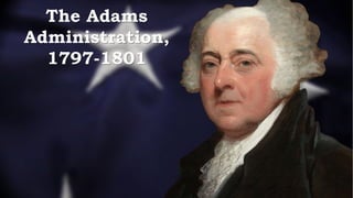 The Adams
Administration,
1797-1801
 
