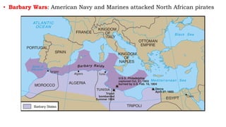 • Barbary Wars: American Navy and Marines attacked North African pirates
 