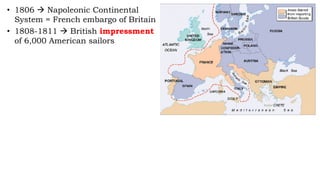• 1806  Napoleonic Continental
System = French embargo of Britain
• 1808-1811  British impressment
of 6,000 American sailors
 