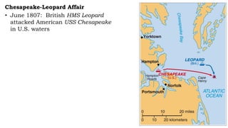 Chesapeake-Leopard Affair
• June 1807: British HMS Leopard
attacked American USS Chesapeake
in U.S. waters
 
