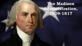 The Madison
Administration,
1809-1817
 
