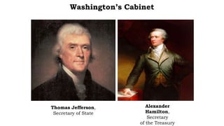 Washington’s Cabinet
Thomas Jefferson,
Secretary of State
Alexander
Hamilton,
Secretary
of the Treasury
 