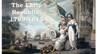 The Early
Republic,
1789-1815
 