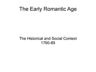 The Early Romantic Age The Historical and Social Context 1760-89 