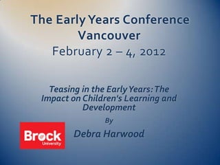 The Early Years Conference
        Vancouver
   February 2 – 4, 2012

   Teasing in the Early Years: The
 Impact on Children's Learning and
           Development
                By
        Debra Harwood
 