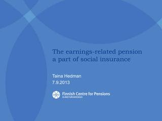 The earnings-related pension
a part of social insurance
Taina Hedman
7.9.2013
 