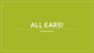 ALL EARS!
DR BHAVANA K
 