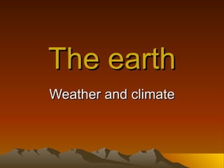 The earth Weather and climate 