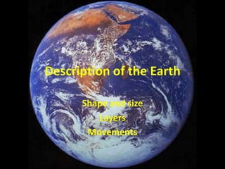 Description of the Earth

      Shape and size
         Layers
       Movements
 