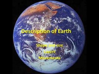 Description of Earth

     Shape and size
        Layers
      Movements
 