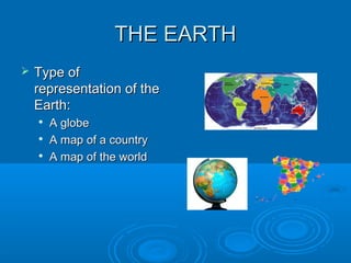 THE EARTHTHE EARTH
 Type ofType of
representation of therepresentation of the
Earth:Earth:

A globeA globe

A map of a countryA map of a country

A map of the worldA map of the world
 
