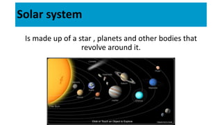 Solar system
Is made up of a star , planets and other bodies that
revolve around it.
 