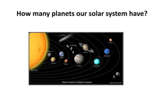 How many planets our solar system have?
 