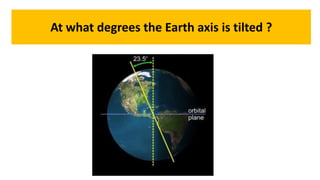 At what degrees the Earth axis is tilted ?
 