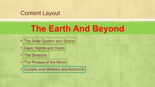 Content Layout
▪ The Solar System and Space
▪ Days, Nights and Years
▪ The Seasons
▪ The Phases of the Moon
▪ Comets and Meteors and Asteroids
The Earth And Beyond
 