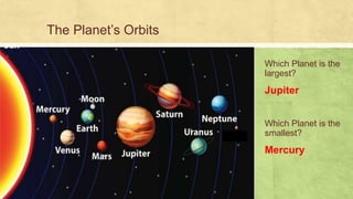 The Planet’s Orbits
Which Planet is the
largest?
Jupiter
Which Planet is the
smallest?
Mercury
 