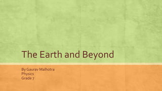 The Earth and Beyond
By Gaurav Malhotra
Physics
Grade 7
 