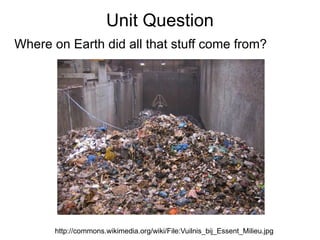 Unit Question Where on Earth did all that stuff come from? http://commons.wikimedia.org/wiki/File:Vuilnis_bij_Essent_Milieu.jpg 