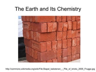 The Earth and Its Chemistry http://commons.wikimedia.org/wiki/File:Stapel_bakstenen_-_Pile_of_bricks_2005_Fruggo.jpg 