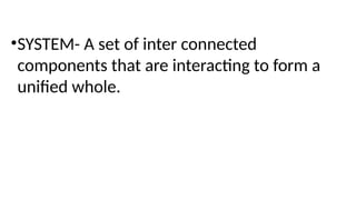•SYSTEM- A set of inter connected
components that are interacting to form a
unified whole.
 