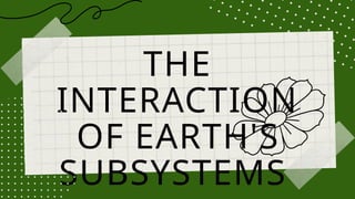 THE
INTERACTION
OF EARTH'S
SUBSYSTEMS
 