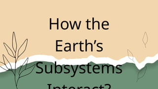 How the
Earth’s
Subsystems
 