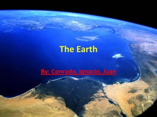 The Earth
By: Conrado, Ignacio, Juan
 