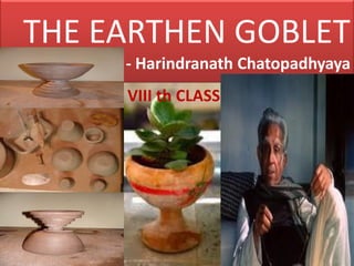 THE EARTHEN GOBLET
- Harindranath Chatopadhyaya

VIII th CLASS

 