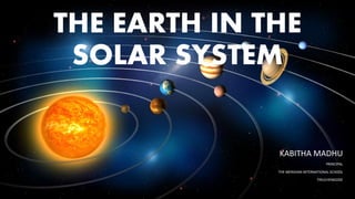 THE EARTH IN THE
SOLAR SYSTEM
KABITHA MADHU
PRINCIPAL
THE MERIDIAN INTERNATIONAL SCHOOL
TIRUCHENGODE
 