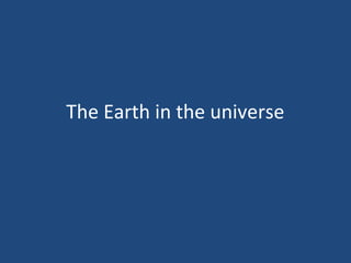 The Earth in the universe
 